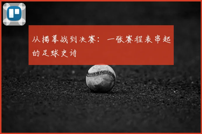 从揭幕战到决赛:一张赛程表串起的足球史诗
