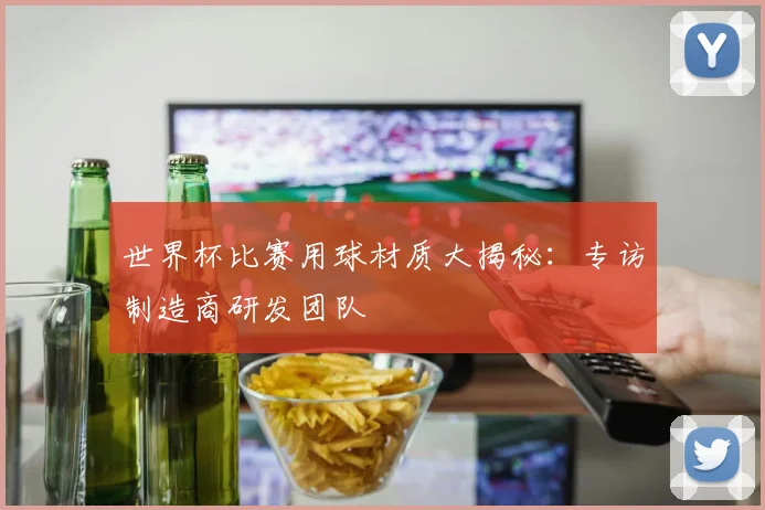 世界杯比赛用球材质大揭秘：专访制造商研发团队