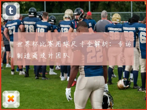 世界杯比赛用球尺寸全解析:专访制造商设计团队