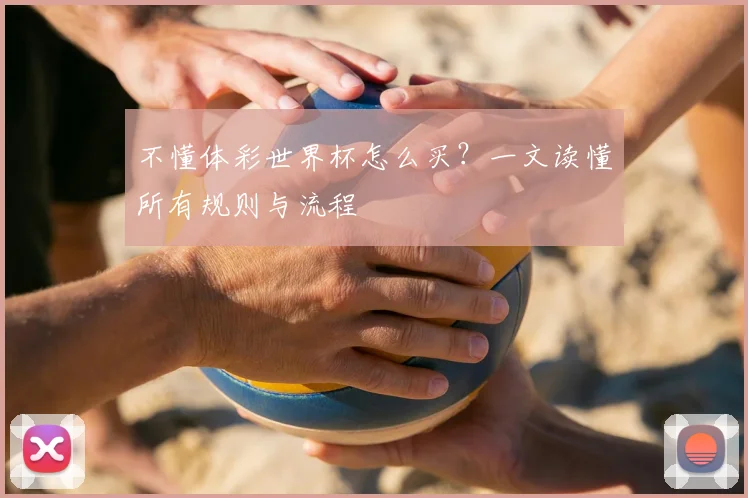 不懂体彩世界杯怎么买？一文读懂所有规则与流程