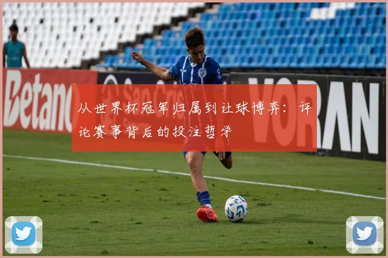 从世界杯冠军归属到让球博弈:评论赛事背后的投注哲学