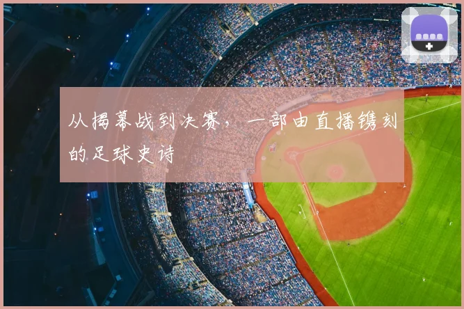 从揭幕战到决赛,一部由直播镌刻的足球史诗