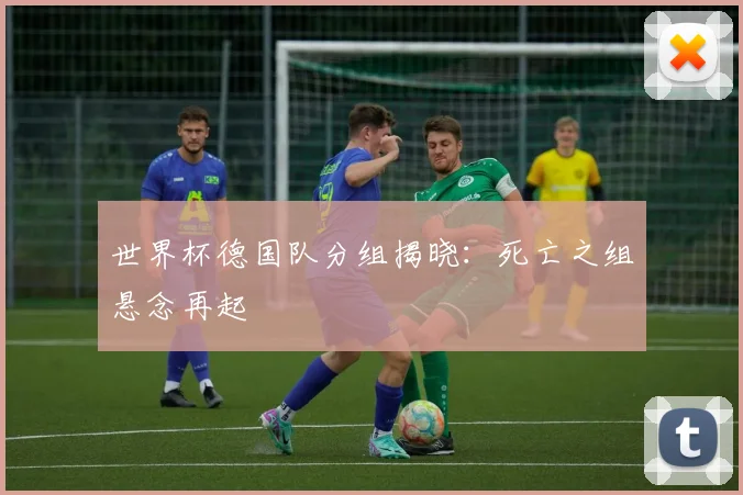 世界杯德国队分组揭晓：死亡之组悬念再起