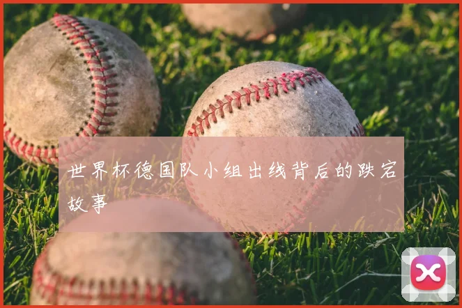 世界杯德国队小组出线背后的跌宕故事