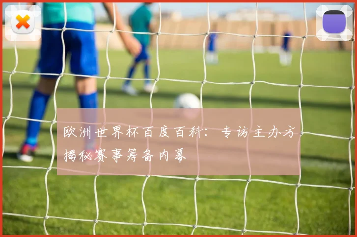 欧洲世界杯百度百科：专访主办方揭秘赛事筹备内幕