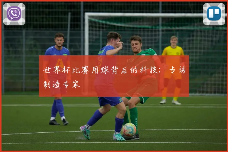 世界杯比赛用球背后的科技：专访制造专家