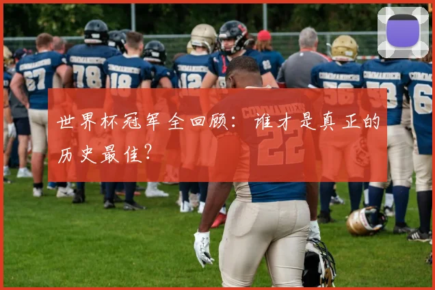世界杯冠军全回顾：谁才是真正的历史最佳？