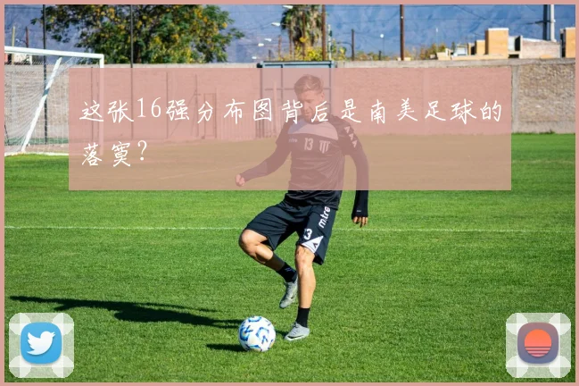 这张16强分布图背后是南美足球的落寞？