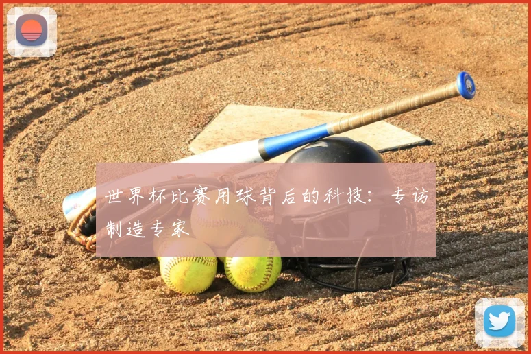 世界杯比赛用球背后的科技:专访制造专家