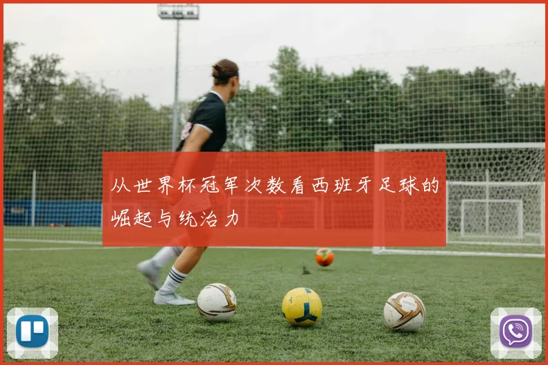 从世界杯冠军次数看西班牙足球的崛起与统治力
