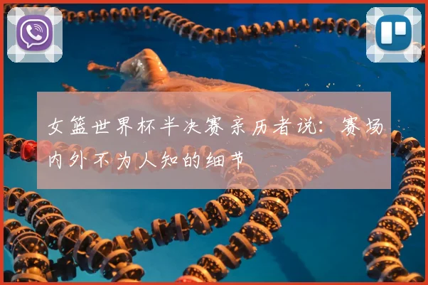 女篮世界杯半决赛亲历者说：赛场内外不为人知的细节