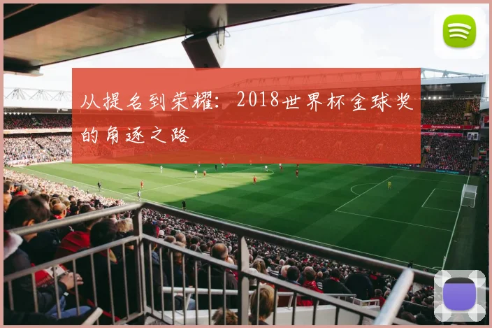 从提名到荣耀:2018世界杯金球奖的角逐之路